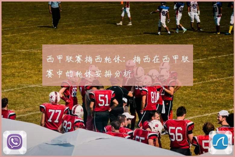 西甲联赛梅西轮休：梅西在西甲联赛中的轮休安排分析