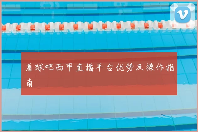 看球吧西甲直播平台优势及操作指南