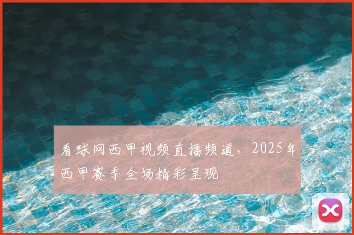 看球网西甲视频直播频道,2025年西甲赛季全场精彩呈现