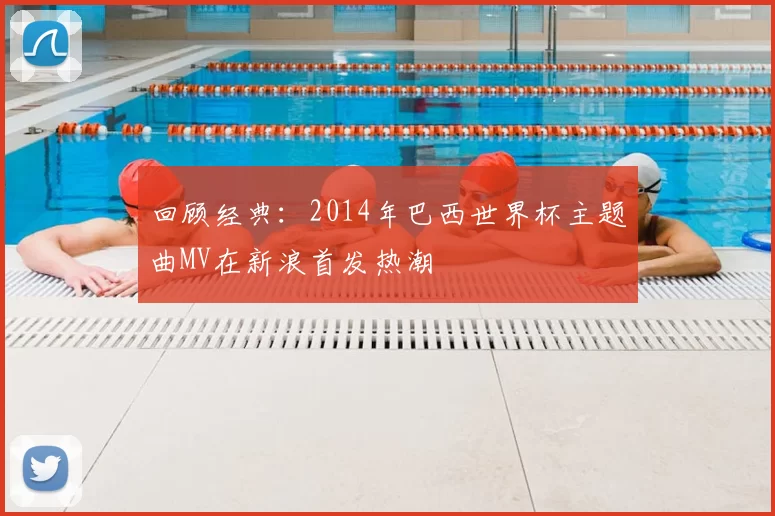 回顾经典：2014年巴西世界杯主题曲MV在新浪首发热潮