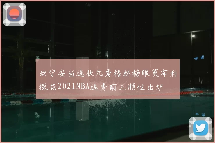 坎宁安当选状元秀格林榜眼莫布利探花2021NBA选秀前三顺位出炉