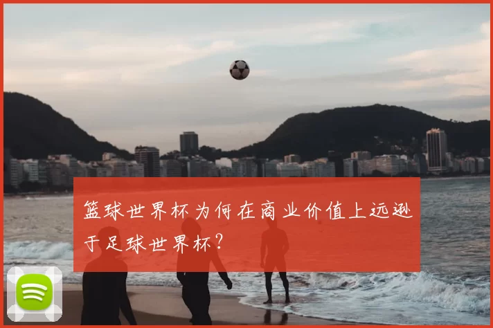 篮球世界杯为何在商业价值上远逊于足球世界杯？