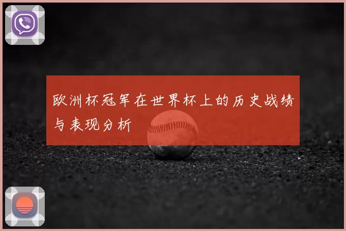 欧洲杯冠军在世界杯上的历史战绩与表现分析