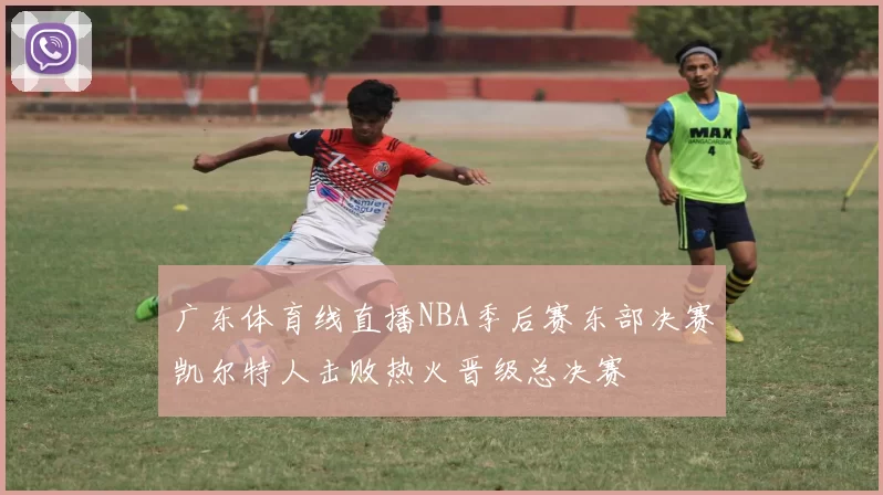 广东体育线直播NBA季后赛东部决赛凯尔特人击败热火晋级总决赛