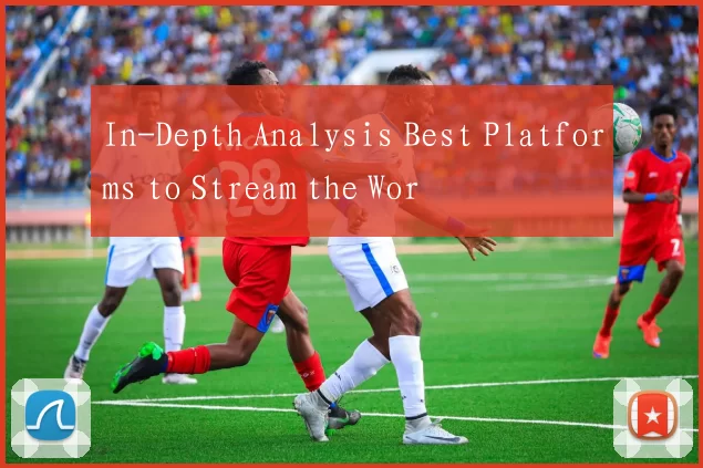 In-Depth Analysis Best Platforms to Stream the Wor