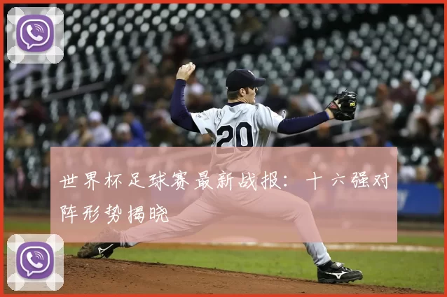 世界杯足球赛最新战报：十六强对阵形势揭晓