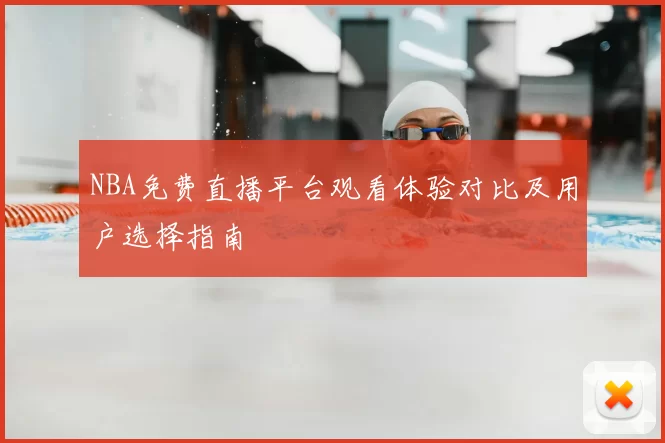 NBA免费直播平台观看体验对比及用户选择指南