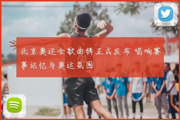 北京奥运会歌曲辑正式发布 唱响赛事记忆与奥运氛围