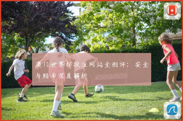 澳门世界杯投注网站全测评:安全与赔率深度解析