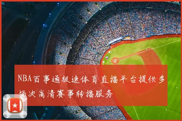 NBA百事通极速体育直播平台提供多场次高清赛事转播服务
