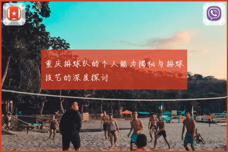 重庆排球队的个人能力揭秘与排球技艺的深度探讨