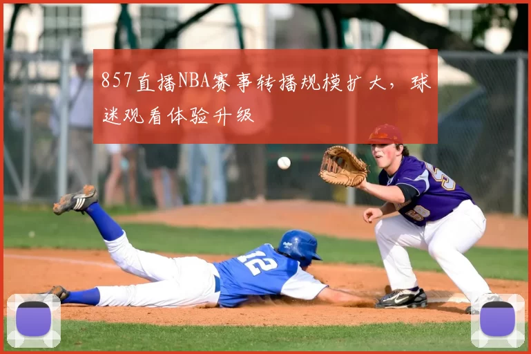 857直播NBA赛事转播规模扩大,球迷观看体验升级