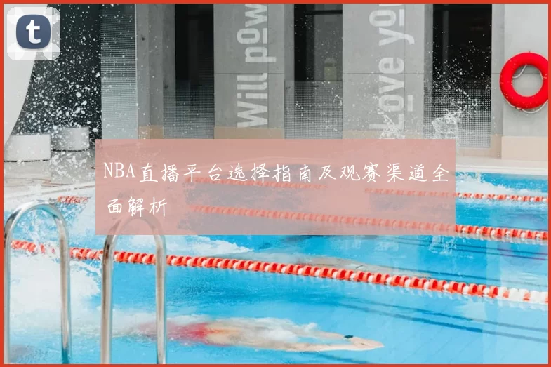 NBA直播平台选择指南及观赛渠道全面解析