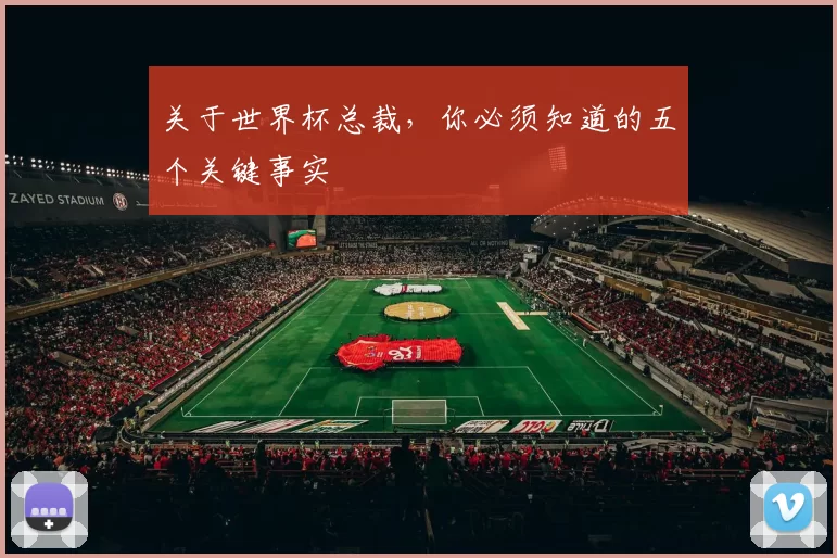 关于世界杯总裁，你必须知道的五个关键事实