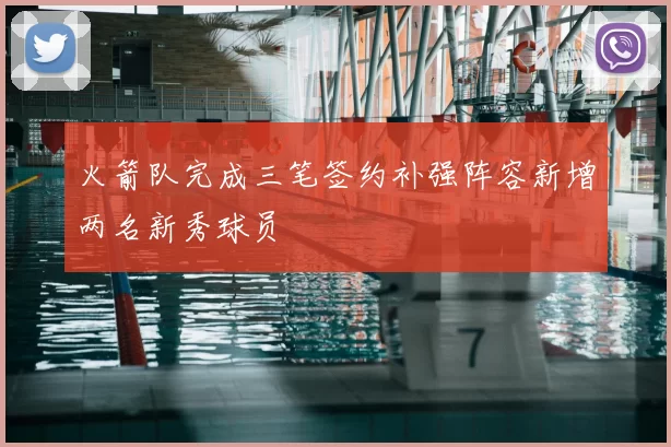 火箭队完成三笔签约补强阵容新增两名新秀球员