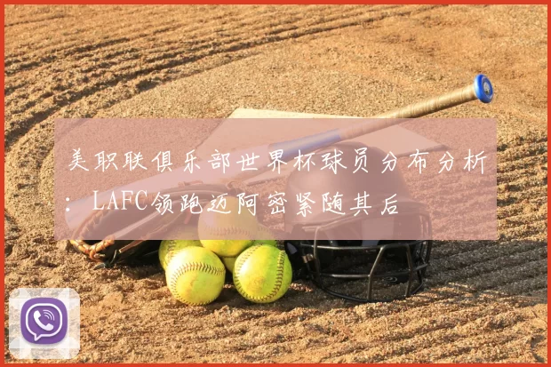 美职联俱乐部世界杯球员分布分析：LAFC领跑迈阿密紧随其后