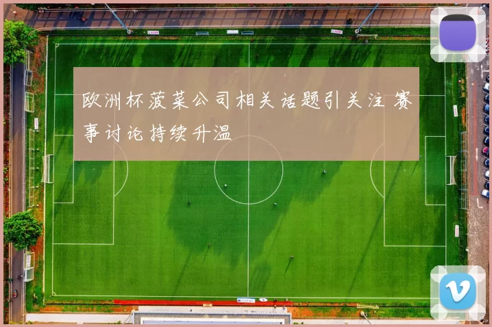 欧洲杯菠菜公司相关话题引关注 赛事讨论持续升温