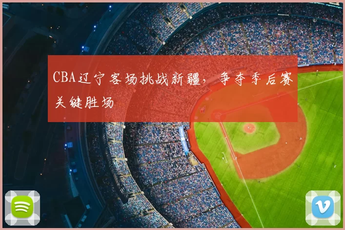 CBA辽宁客场挑战新疆，争夺季后赛关键胜场