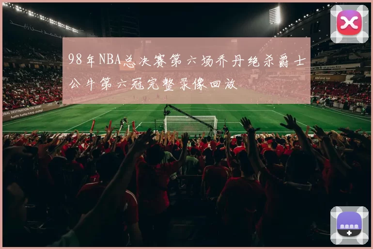 98年NBA总决赛第六场乔丹绝杀爵士公牛第六冠完整录像回放