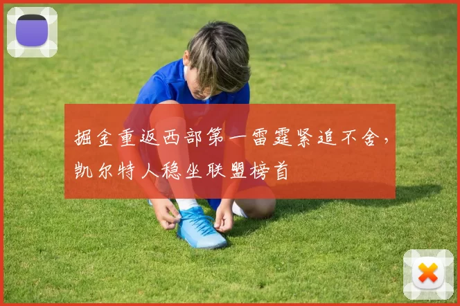 掘金重返西部第一雷霆紧追不舍，凯尔特人稳坐联盟榜首