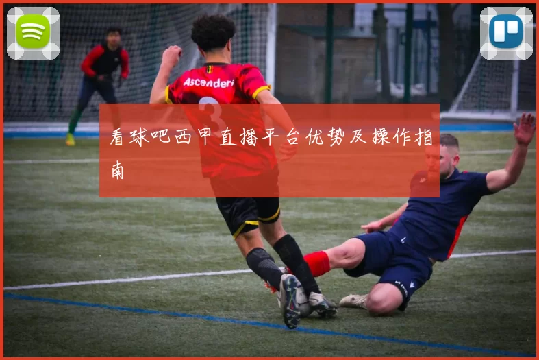 看球吧西甲直播平台优势及操作指南