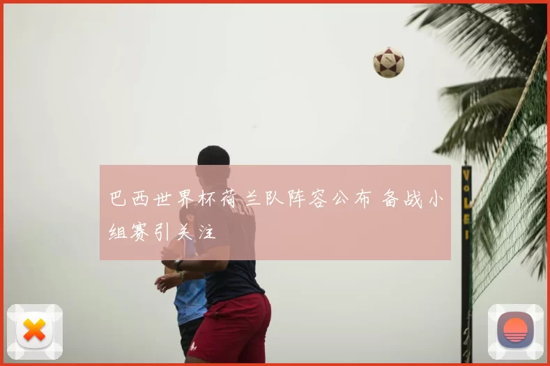 巴西世界杯荷兰队阵容公布 备战小组赛引关注