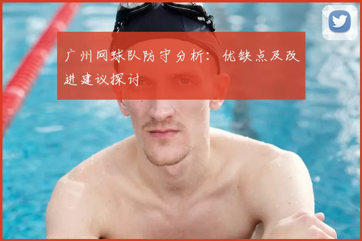 广州网球队防守分析:优缺点及改进建议探讨