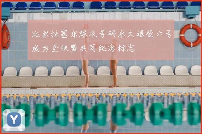 比尔拉塞尔球衣号码永久退役六号成为全联盟共同纪念标志
