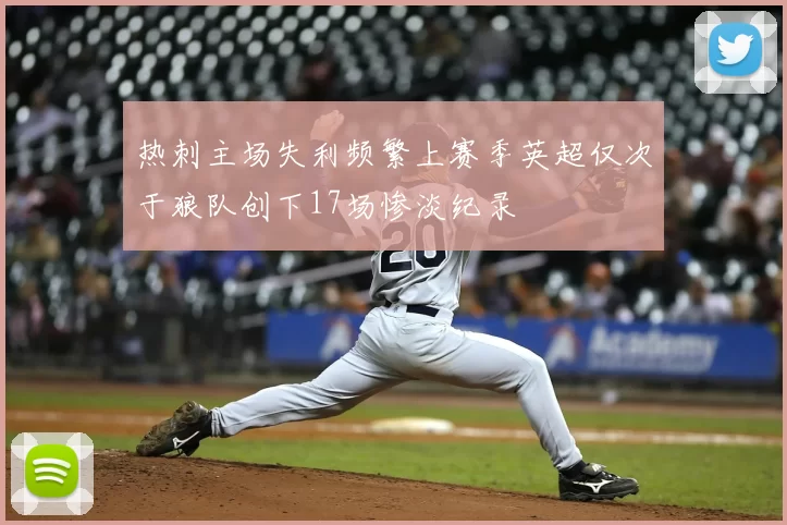 热刺主场失利频繁上赛季英超仅次于狼队创下17场惨淡纪录