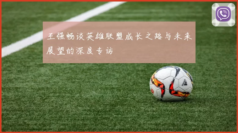 王强畅谈英雄联盟成长之路与未来展望的深度专访