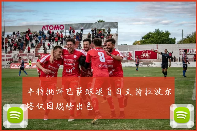 丰特批评巴萨球迷盲目支持拉波尔塔仅因战绩出色