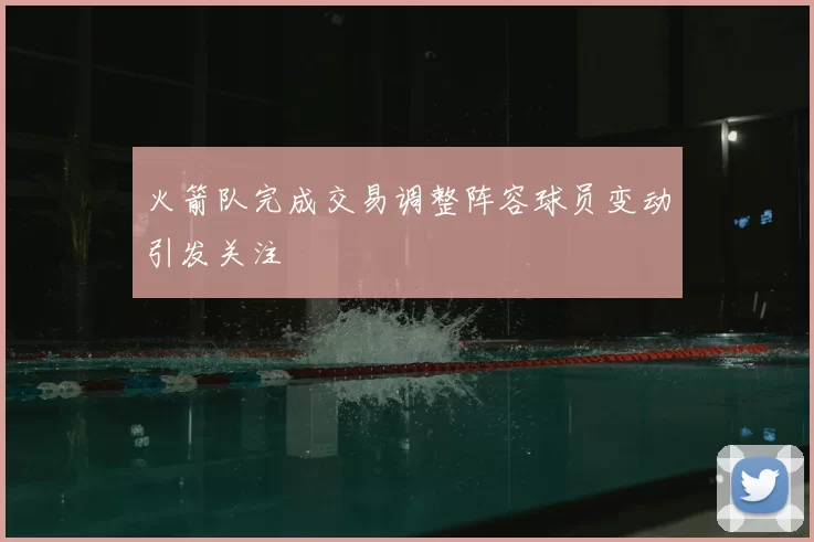 火箭队完成交易调整阵容球员变动引发关注