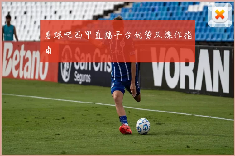 看球吧西甲直播平台优势及操作指南