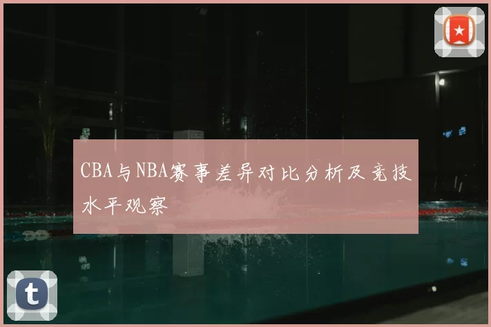 CBA与NBA赛事差异对比分析及竞技水平观察