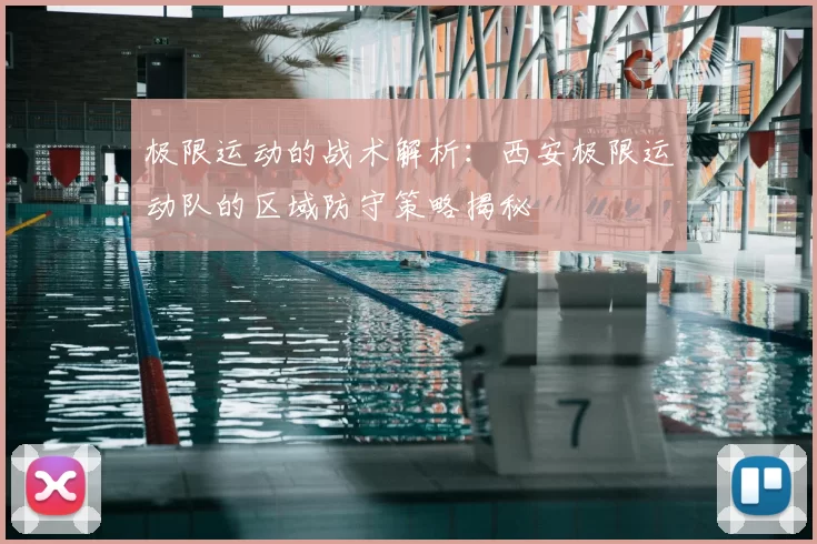 极限运动的战术解析:西安极限运动队的区域防守策略揭秘