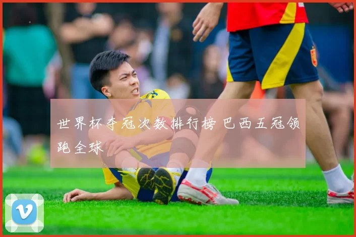 世界杯夺冠次数排行榜 巴西五冠领跑全球