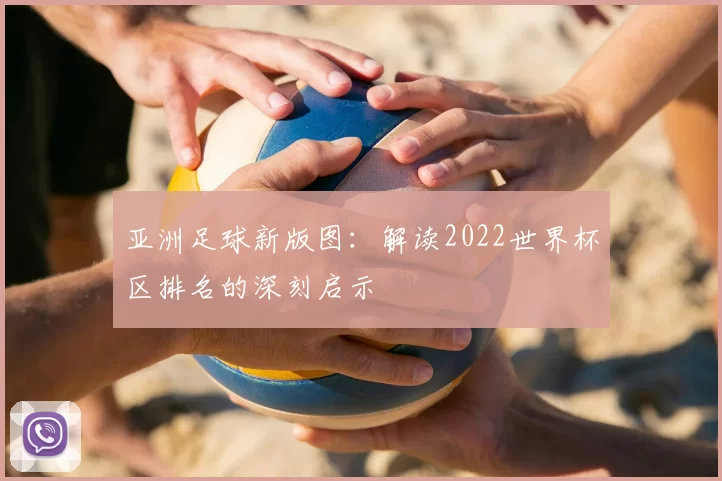 亚洲足球新版图：解读2022世界杯区排名的深刻启示