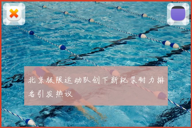 北京极限运动队创下新纪录耐力排名引发热议