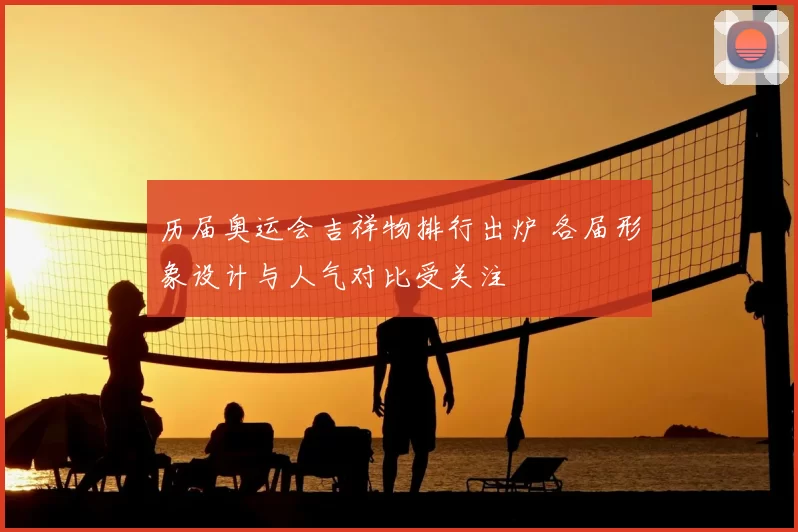 历届奥运会吉祥物排行出炉 各届形象设计与人气对比受关注