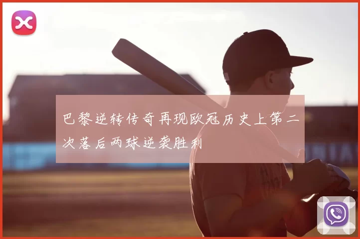 巴黎逆转传奇再现欧冠历史上第二次落后两球逆袭胜利