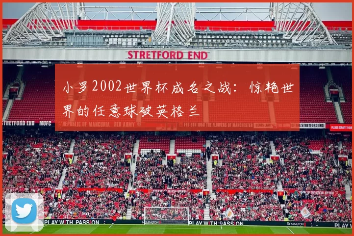 小罗2002世界杯成名之战：惊艳世界的任意球破英格兰