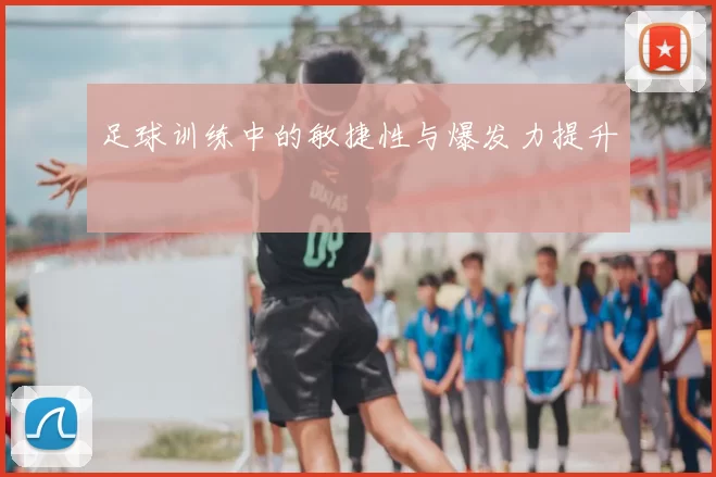 足球训练中的敏捷性与爆发力提升