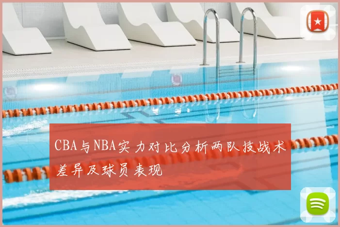 CBA与NBA实力对比分析两队技战术差异及球员表现