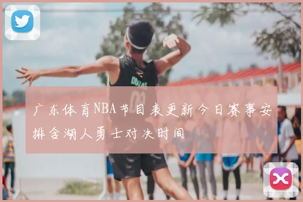 广东体育NBA节目表更新今日赛事安排含湖人勇士对决时间