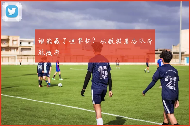 谁能赢了世界杯？从数据看各队夺冠概率