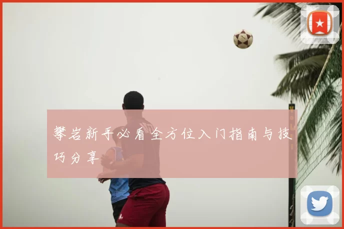 攀岩新手必看全方位入门指南与技巧分享