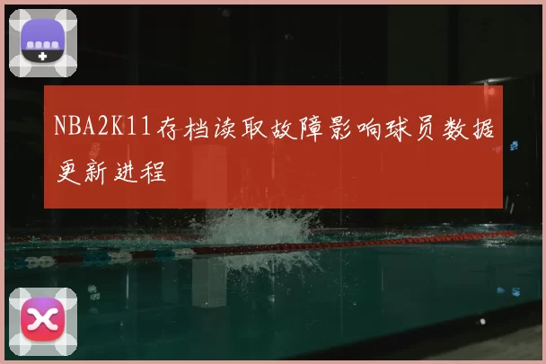 NBA2K11存档读取故障影响球员数据更新进程