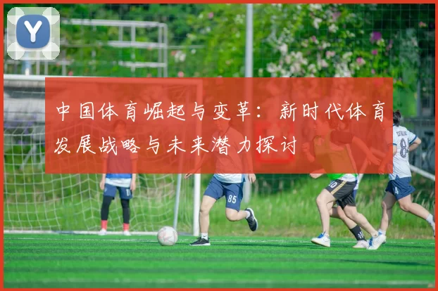 中国体育崛起与变革：新时代体育发展战略与未来潜力探讨