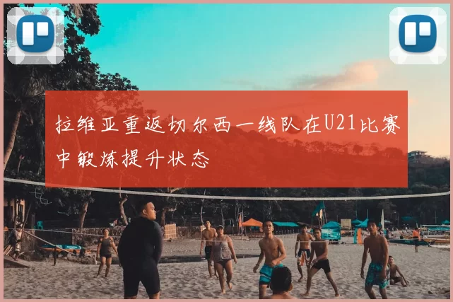 拉维亚重返切尔西一线队在U21比赛中锻炼提升状态