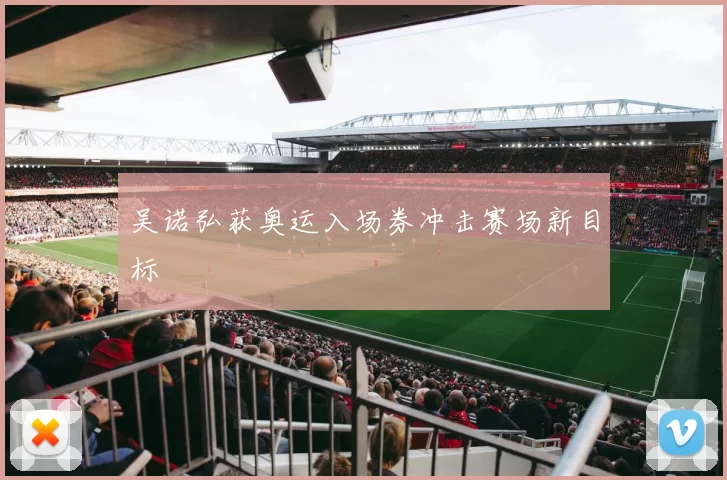 吴诺弘获奥运入场券冲击赛场新目标
